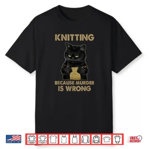 Because Murder Is Wrong Funny Cat Knits Knitting Humor Shirt