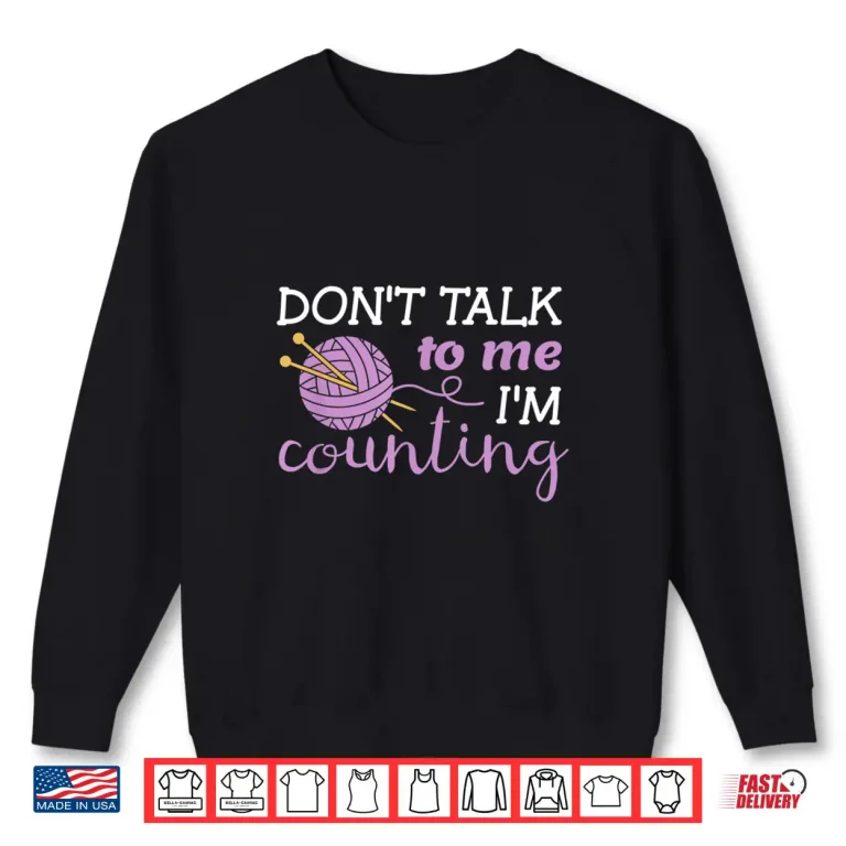 Sweatshirt Dont Talk To Me Im Counting Knitting Love To Knit Humor Shirt