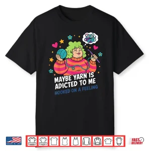 Hooked On A Feeling Crochet Maybe Yarn Is Addicted To Me Shirt