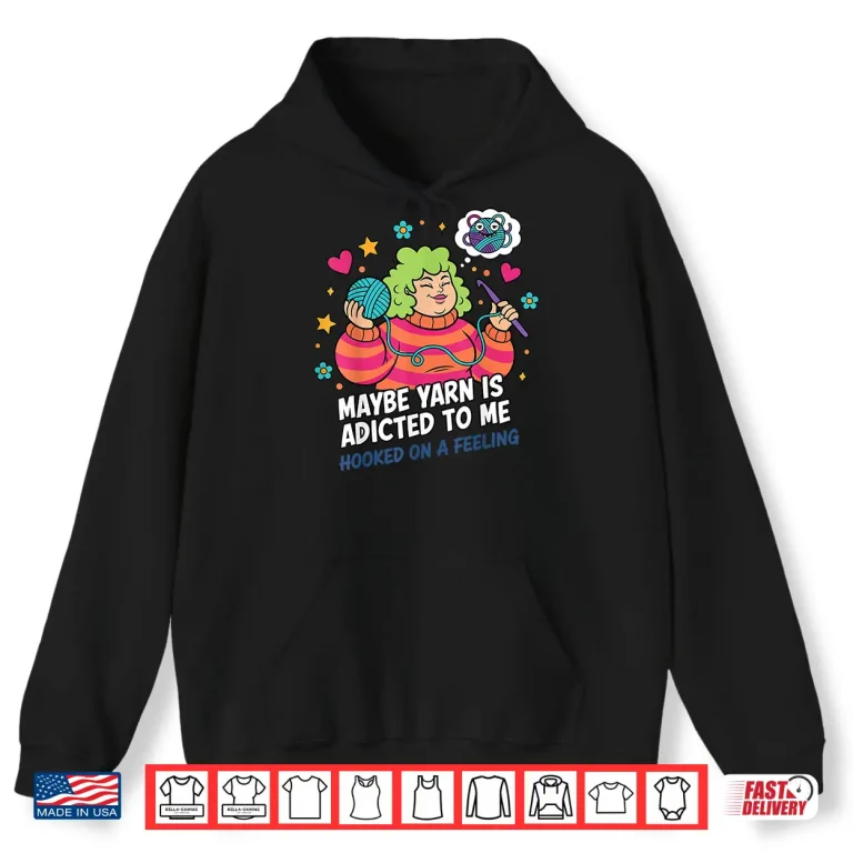Hoodie Hooked On A Feeling Crochet Maybe Yarn Is Addicted To Me Shirt
