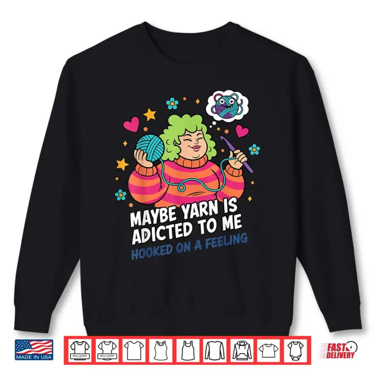Sweatshirt Hooked On A Feeling Crochet Maybe Yarn Is Addicted To Me Shirt