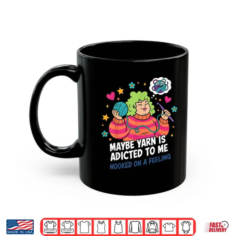 Mug Hooked On A Feeling Crochet Maybe Yarn Is Addicted To Me Shirt
