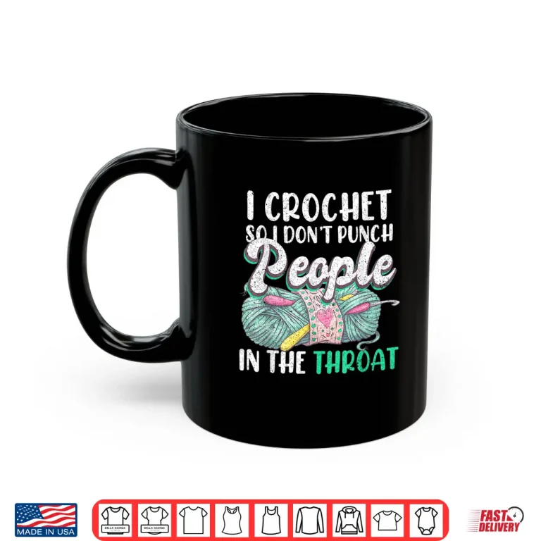 Mug I Crochet So I Dont Punch People In The Throat Crocheting Humor Shirt