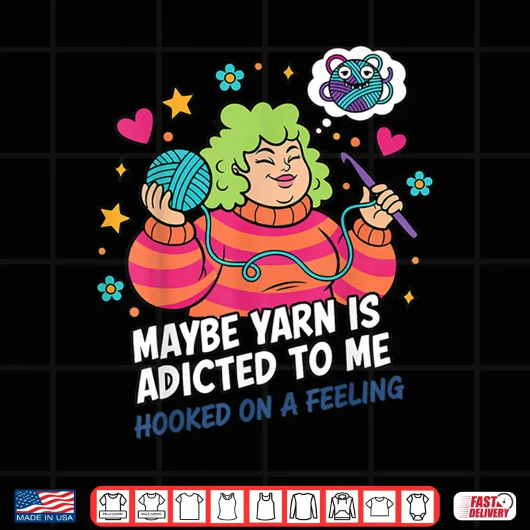 Design Hooked On A Feeling Crochet Maybe Yarn Is Addicted To Me Shirt