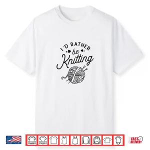 Id Rather Be Knitting Lover Yarn Knitters Professional Gift Shirt