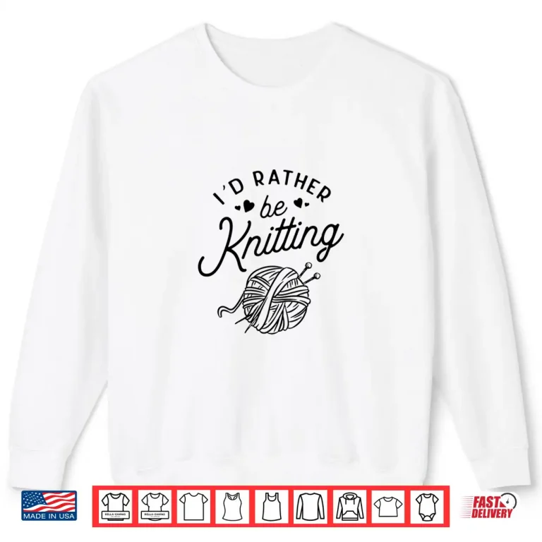 Sweatshirt Id Rather Be Knitting Lover Yarn Knitters Professional Gift Shirt