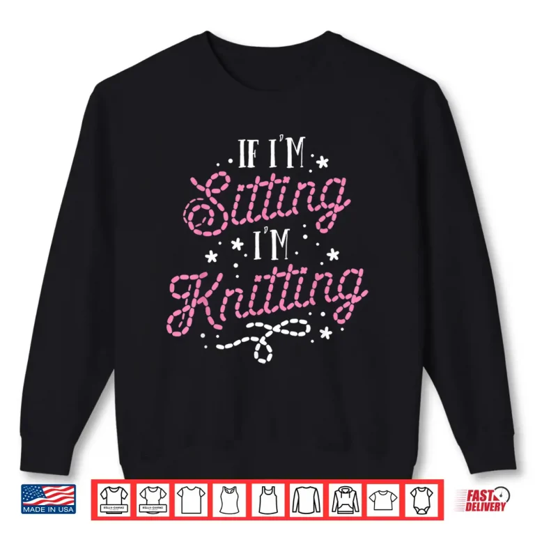 Sweatshirt If Im Sitting Im Knitting Knitting Professional Humor Funny Shirt