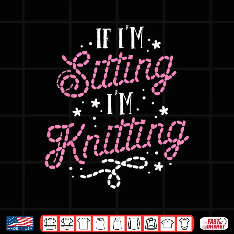 Design If Im Sitting Im Knitting Knitting Professional Humor Funny Shirt