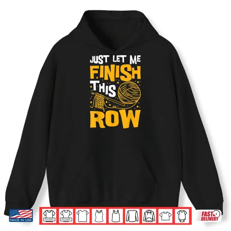 Hoodie Just Let Me Finish This Row Knitting Knitter Yarn Needle Shirt