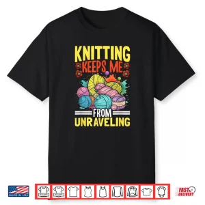 Keeps Me From Unraveling Knitting Yarn Professional Humor Shirt
