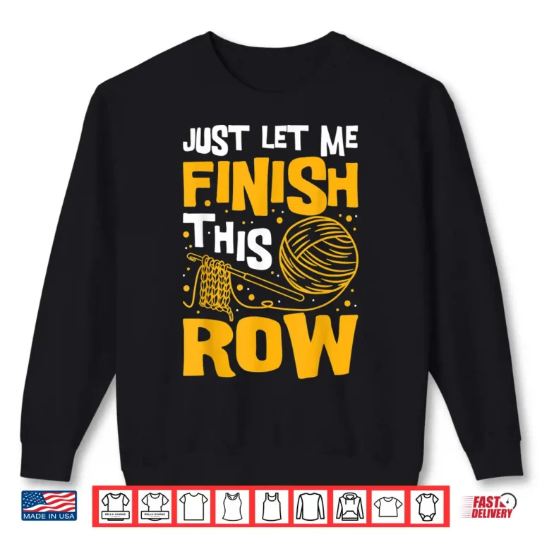 Sweatshirt Just Let Me Finish This Row Knitting Knitter Yarn Needle Shirt