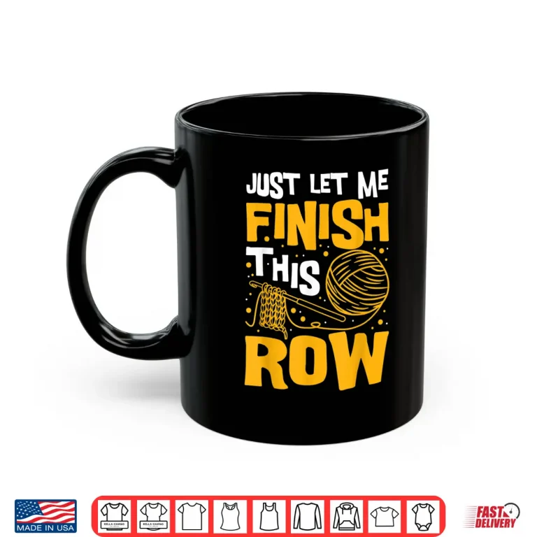 Mug Just Let Me Finish This Row Knitting Knitter Yarn Needle Shirt