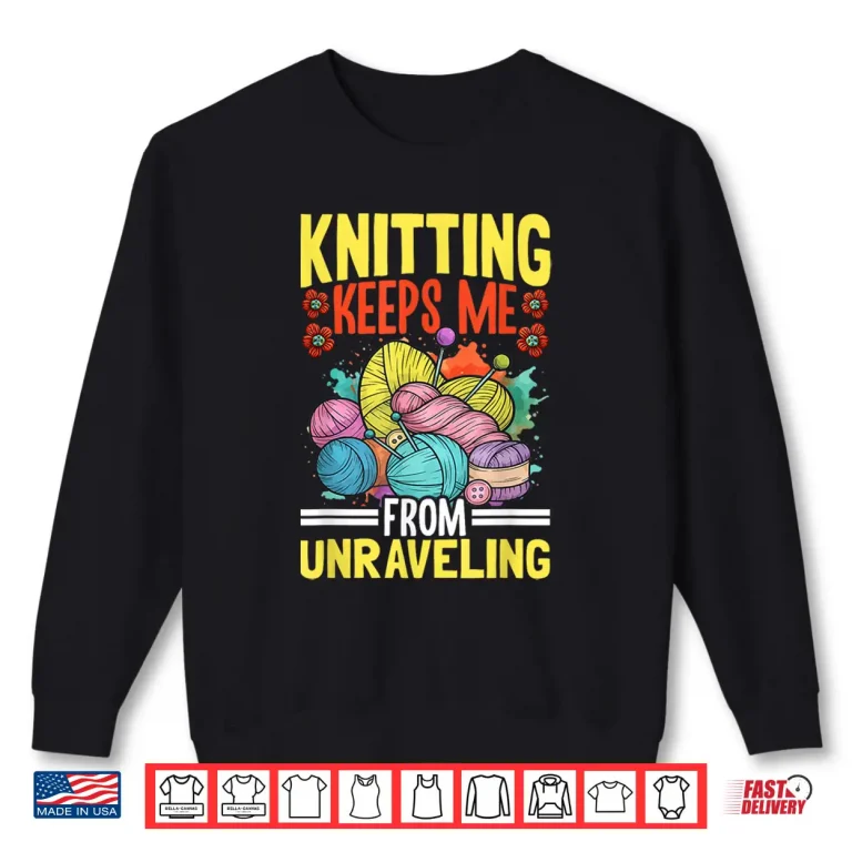 Sweatshirt Keeps Me From Unraveling Knitting Yarn Professional Humor Shirt