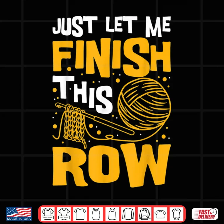 Design Just Let Me Finish This Row Knitting Knitter Yarn Needle Shirt