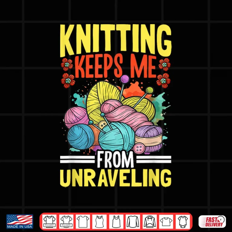 Design Keeps Me From Unraveling Knitting Yarn Professional Humor Shirt