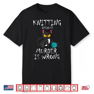 Because Murder Is Wrong Cat Knitting Knitter Yarn Ball Shirt