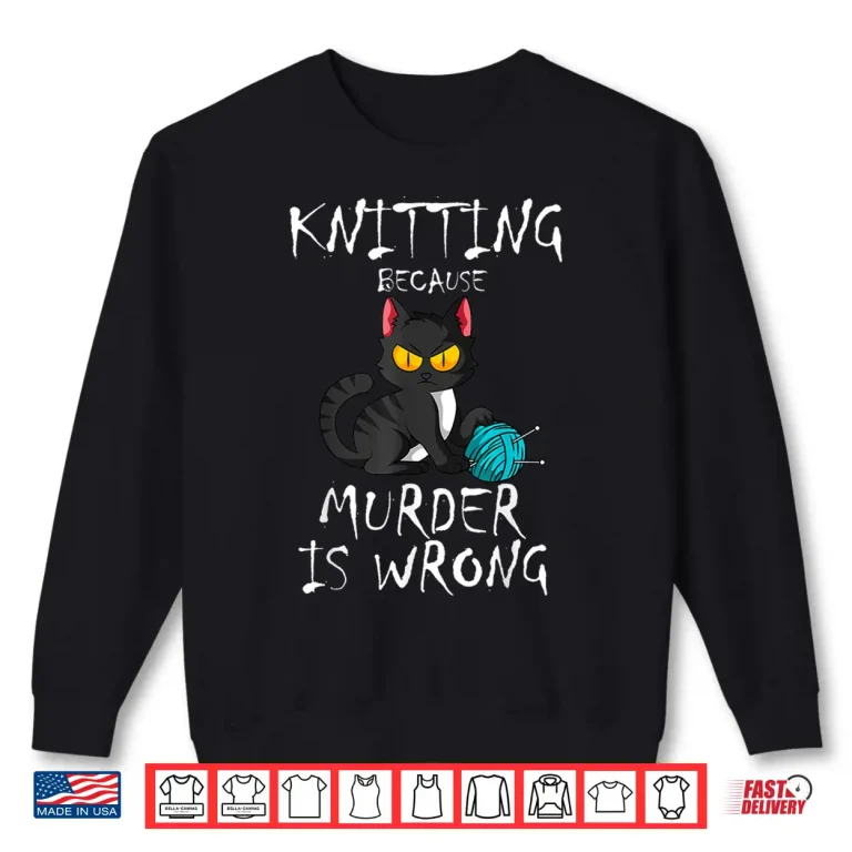 Sweatshirt Because Murder Is Wrong Cat Knitting Knitter Yarn Ball Shirt