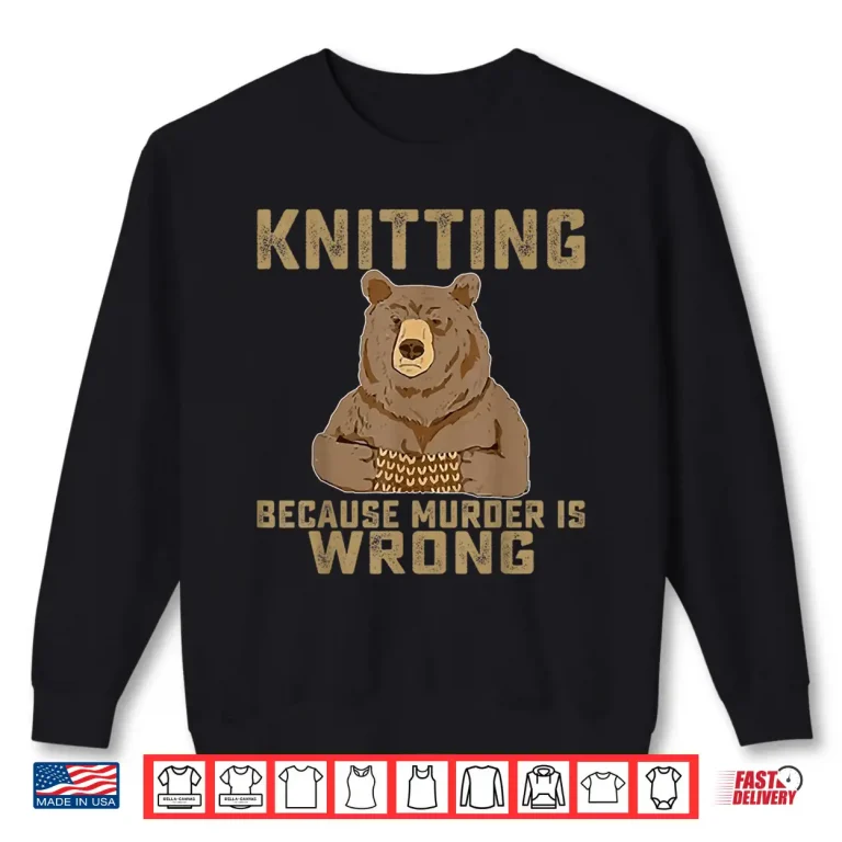 Sweatshirt Because Murder Is Wrong Knitting Lover Knitter Professional Gift Shirt