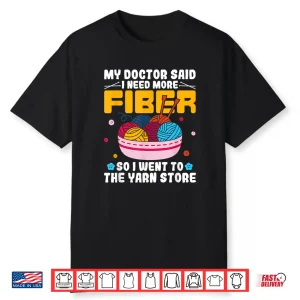 Doctor Said I Need More Fiber Yarn Knitting Knitter Humor Shirt
