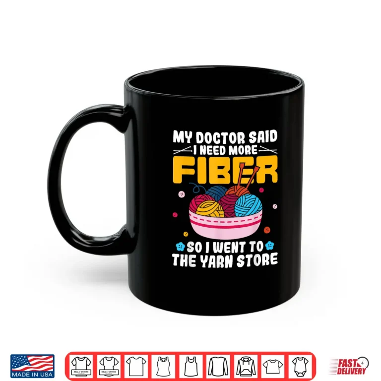 Mug Doctor Said I Need More Fiber Yarn Knitting Knitter Humor Shirt