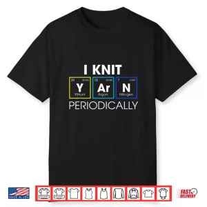 I Knit Periodically Knitting Professional Humor Funny Gift Shirt
