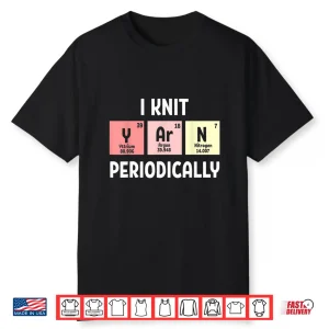 I Knit Periodically Scientist Knitting Professional Crochet Humor Shirt