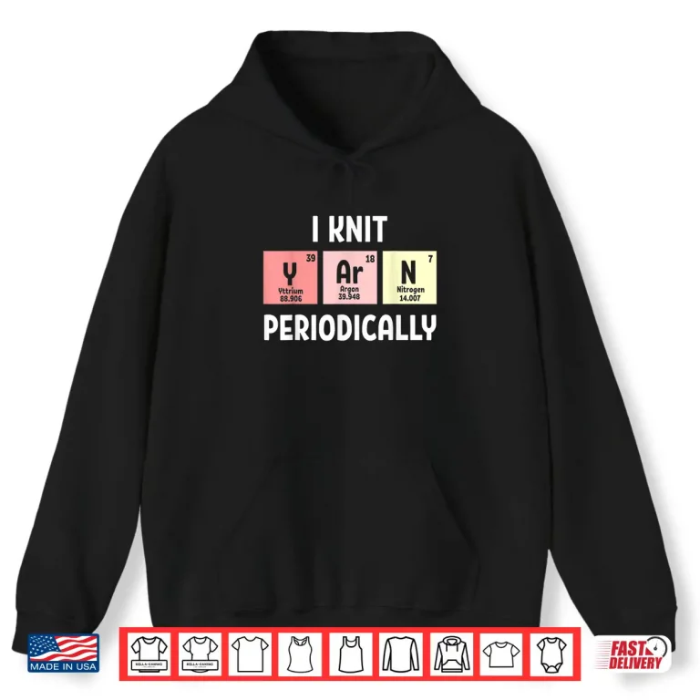 Hoodie I Knit Periodically Scientist Knitting Professional Crochet Humor Shirt