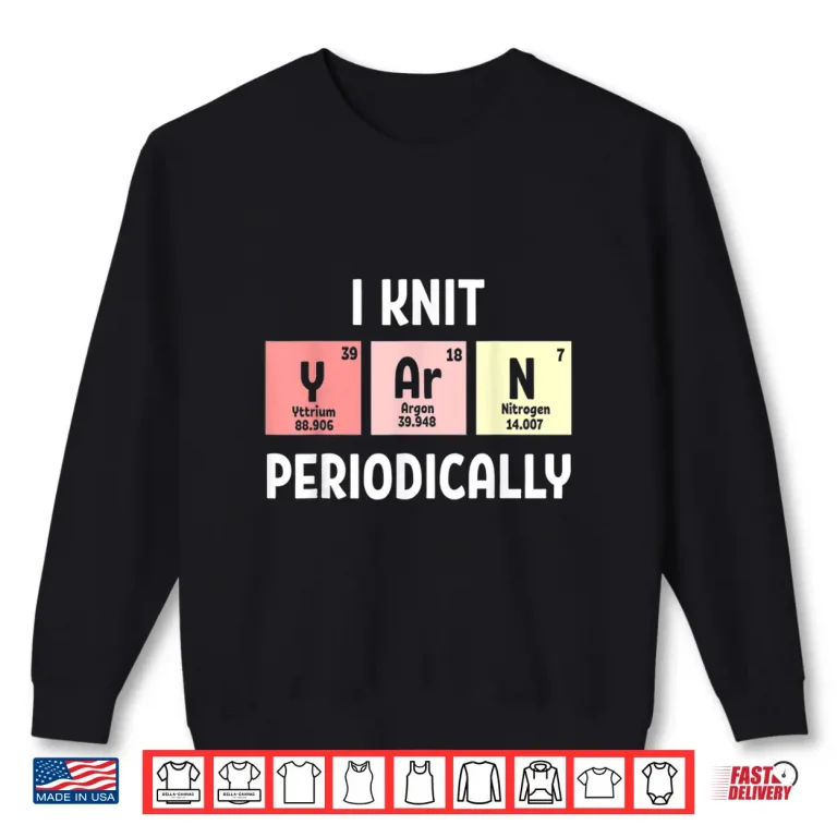 Sweatshirt I Knit Periodically Scientist Knitting Professional Crochet Humor Shirt
