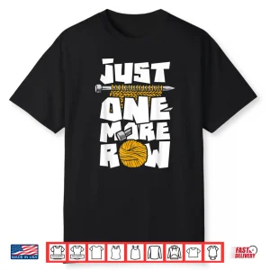 Just One More Row Knitting Knitter Crocheting Crocheter Shirt