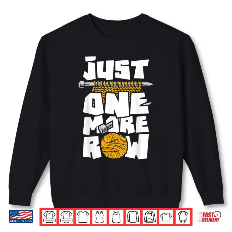 Sweatshirt Just One More Row Knitting Knitter Crocheting Crocheter Shirt
