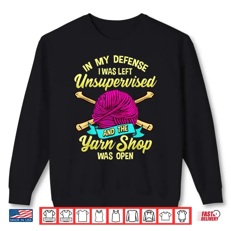 Sweatshirt Left Unsupervised At Yarn Store Knitting Professional Humor Shirt