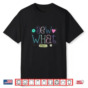 Sew What Pun Sewing Quilting Crocheting Professional Humor Shirt
