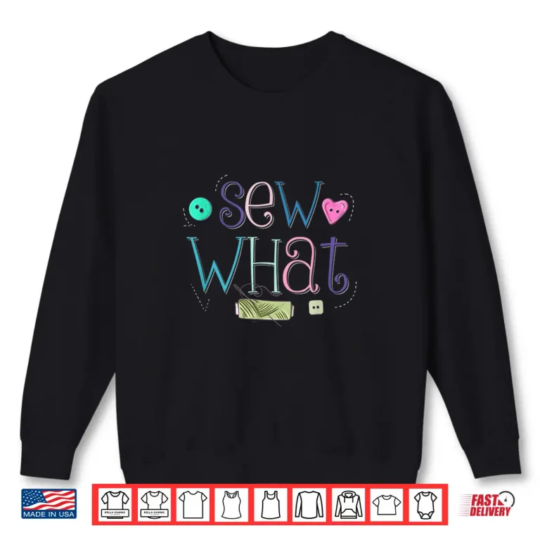 Sweatshirt Sew What Pun Sewing Quilting Crocheting Professional Humor Shirt