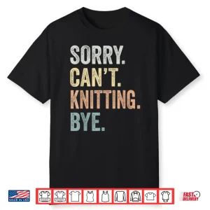 Sorry Cant Knitting Bye Knitting Lovers Professional Humor Funny Shirt