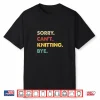 Sorry Cant Knitting Bye Retro Knitting Professional Humor Funny Shirt