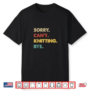 Sorry Cant Knitting Bye Retro Knitting Professional Humor Funny Shirt