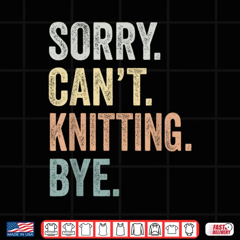 Design Sorry Cant Knitting Bye Knitting Lovers Professional Humor Funny Shirt