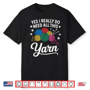 Yes I Really Do Need All This Yarn Professional Knitting Humor Shirt