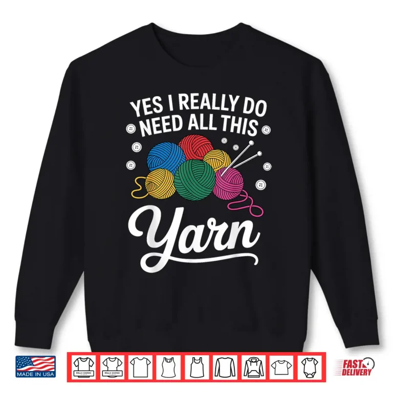Sweatshirt Yes I Really Do Need All This Yarn Professional Knitting Humor Shirt