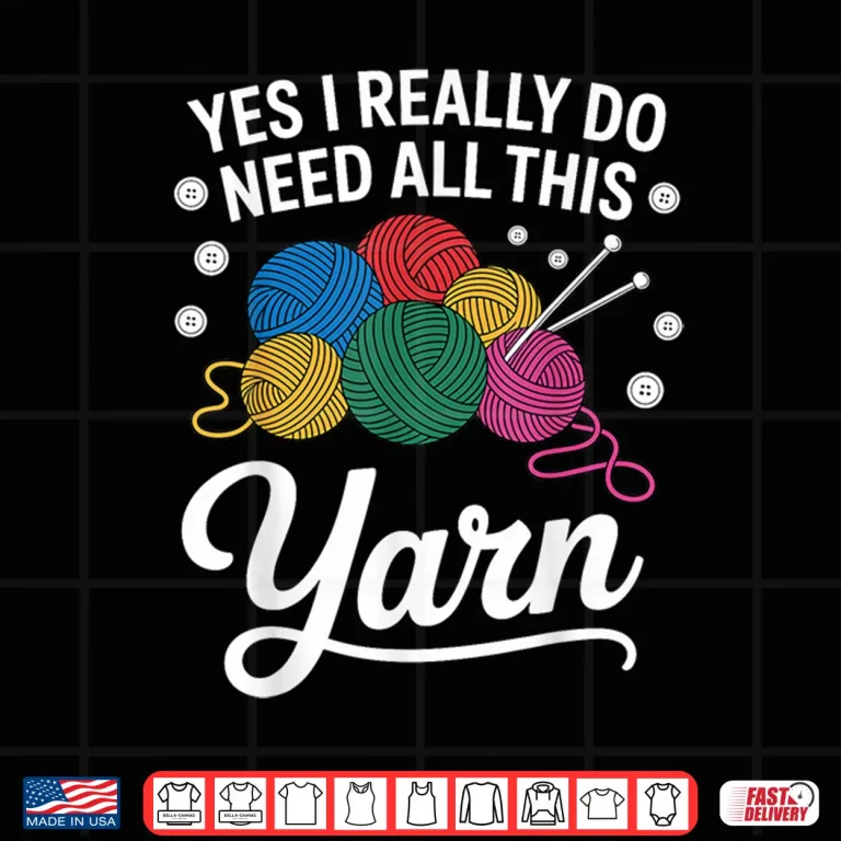 Design Yes I Really Do Need All This Yarn Professional Knitting Humor Shirt