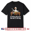 Because Murder Is Wrong Crafting Knitter Sewer Diy Goose Humor Shirt