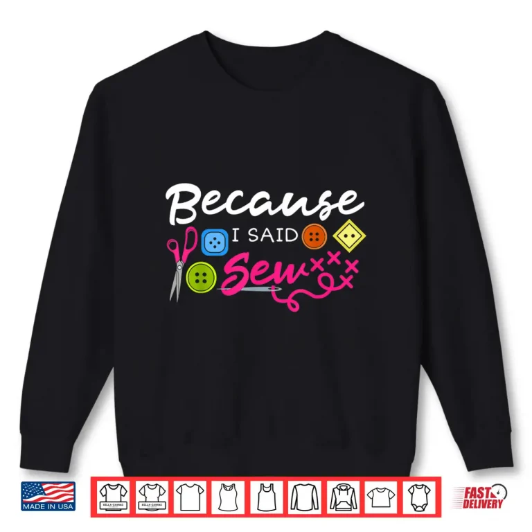 Sweatshirt Because I Said Sew Fabric Sewing Sewer Sewist Seamstress Statement Shirt