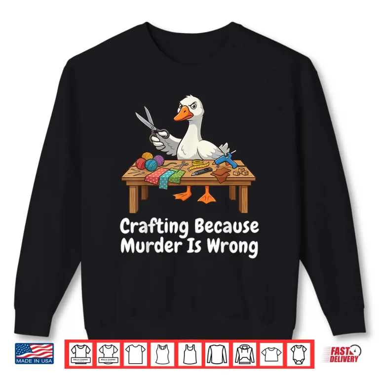 Sweatshirt Because Murder Is Wrong Crafting Knitter Sewer DIY Goose Humor Shirt