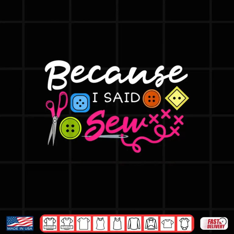 Design Because I Said Sew Fabric Sewing Sewer Sewist Seamstress Statement Shirt