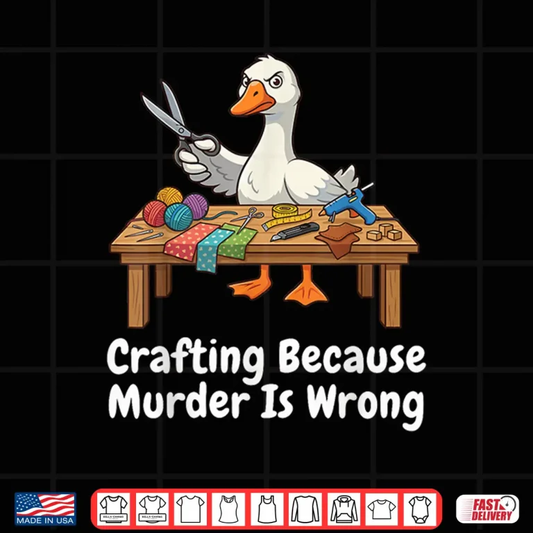 Design Because Murder Is Wrong Crafting Knitter Sewer DIY Goose Humor Shirt