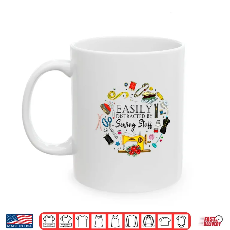 Mug Easily Distracted By Sewing Stuff Professional Modern Humor Shirt