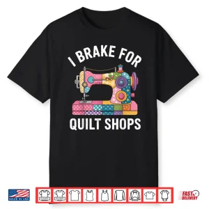 I Brake For Quilt Shops Funny Quilting Sewing Machine Shirt