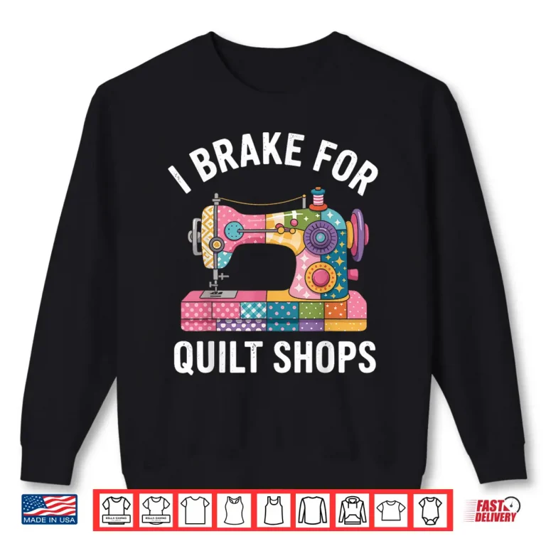 Sweatshirt I Brake For Quilt Shops Funny Quilting Sewing Machine Shirt