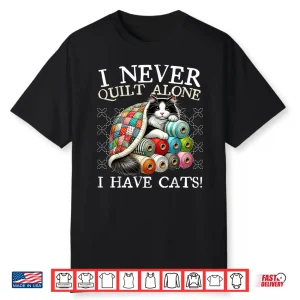 I Never Quilt Alone I Have Cats Sewing Quilter Quilting Shirt