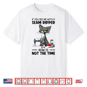 If You See Me With A Seam Ripper Cat Sewing Professional Humor Shirt